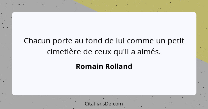 Chacun porte au fond de lui comme un petit cimetière de ceux qu'il a aimés.... - Romain Rolland