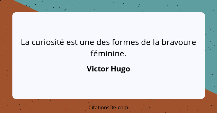 La curiosité est une des formes de la bravoure féminine.... - Victor Hugo