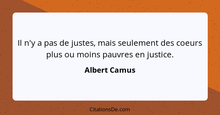 Il n'y a pas de justes, mais seulement des coeurs plus ou moins pauvres en justice.... - Albert Camus