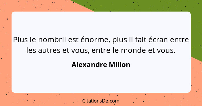 Plus le nombril est énorme, plus il fait écran entre les autres et vous, entre le monde et vous.... - Alexandre Millon