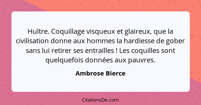 Huître. Coquillage visqueux et glaireux, que la civilisation donne aux hommes la hardiesse de gober sans lui retirer ses entrailles&n... - Ambrose Bierce