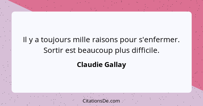 Il y a toujours mille raisons pour s'enfermer. Sortir est beaucoup plus difficile.... - Claudie Gallay