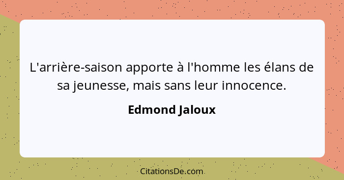 L'arrière-saison apporte à l'homme les élans de sa jeunesse, mais sans leur innocence.... - Edmond Jaloux
