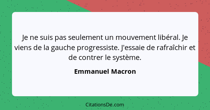 Je ne suis pas seulement un mouvement libéral. Je viens de la gauche progressiste. J'essaie de rafraîchir et de contrer le système.... - Emmanuel Macron