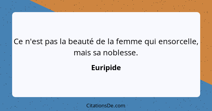 Ce n'est pas la beauté de la femme qui ensorcelle, mais sa noblesse.... - Euripide