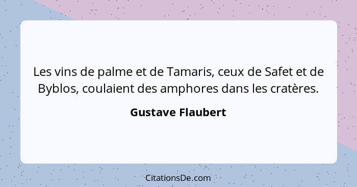 Les vins de palme et de Tamaris, ceux de Safet et de Byblos, coulaient des amphores dans les cratères.... - Gustave Flaubert