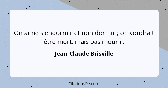 On aime s'endormir et non dormir ; on voudrait être mort, mais pas mourir.... - Jean-Claude Brisville