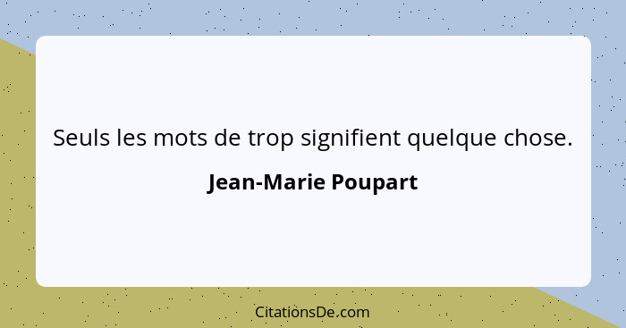 Seuls les mots de trop signifient quelque chose.... - Jean-Marie Poupart