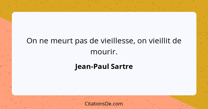 On ne meurt pas de vieillesse, on vieillit de mourir.... - Jean-Paul Sartre