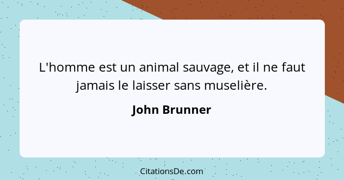 L'homme est un animal sauvage, et il ne faut jamais le laisser sans muselière.... - John Brunner