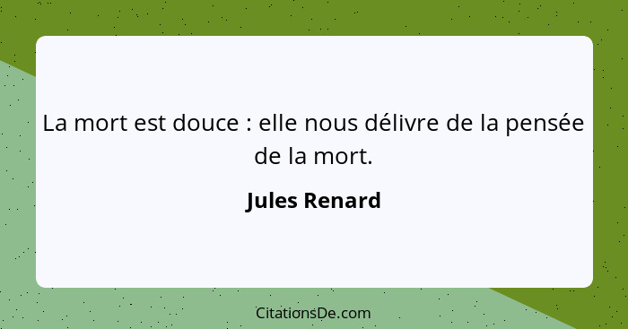 La mort est douce : elle nous délivre de la pensée de la mort.... - Jules Renard