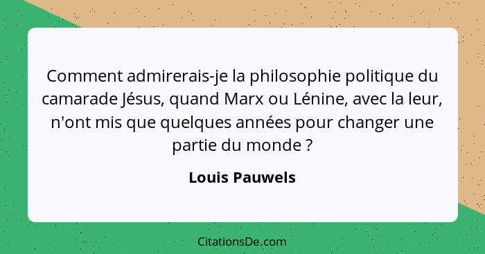 Comment admirerais-je la philosophie politique du camarade Jésus, quand Marx ou Lénine, avec la leur, n'ont mis que quelques années po... - Louis Pauwels