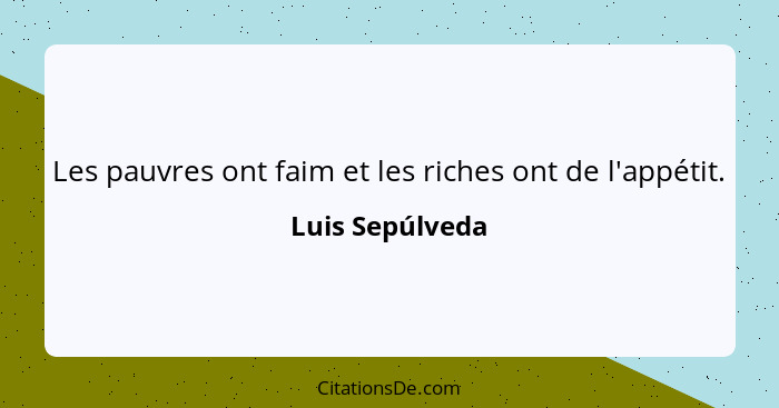 Les pauvres ont faim et les riches ont de l'appétit.... - Luis Sepúlveda