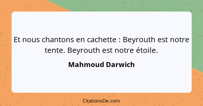 Et nous chantons en cachette : Beyrouth est notre tente. Beyrouth est notre étoile.... - Mahmoud Darwich