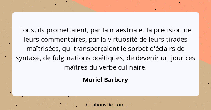 Tous, ils promettaient, par la maestria et la précision de leurs commentaires, par la virtuosité de leurs tirades maîtrisées, qui tra... - Muriel Barbery