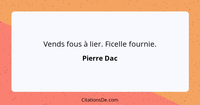 Vends fous à lier. Ficelle fournie.... - Pierre Dac