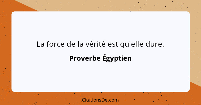 La force de la vérité est qu'elle dure.... - Proverbe Égyptien