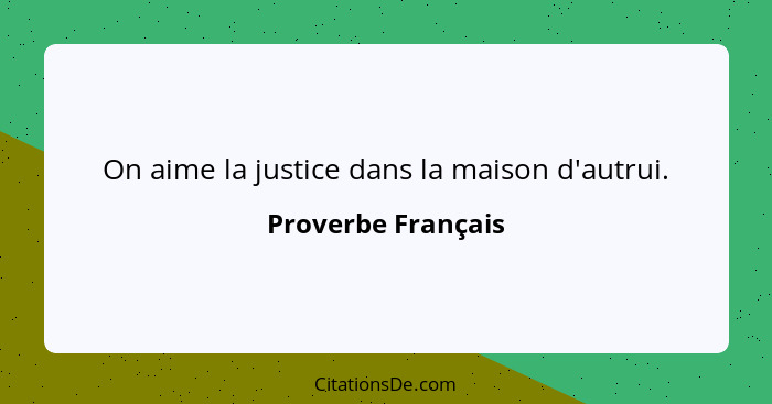 On aime la justice dans la maison d'autrui.... - Proverbe Français