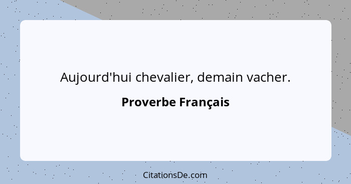 Aujourd'hui chevalier, demain vacher.... - Proverbe Français