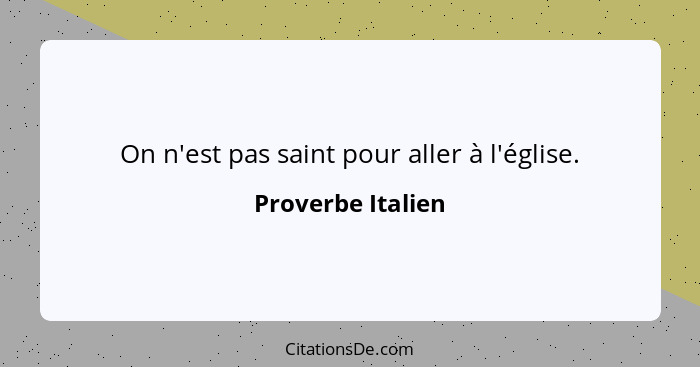 On n'est pas saint pour aller à l'église.... - Proverbe Italien