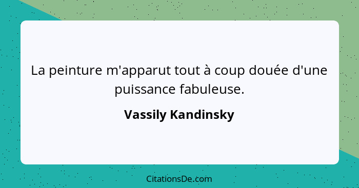 La peinture m'apparut tout à coup douée d'une puissance fabuleuse.... - Vassily Kandinsky