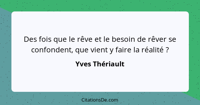 Des fois que le rêve et le besoin de rêver se confondent, que vient y faire la réalité ?... - Yves Thériault