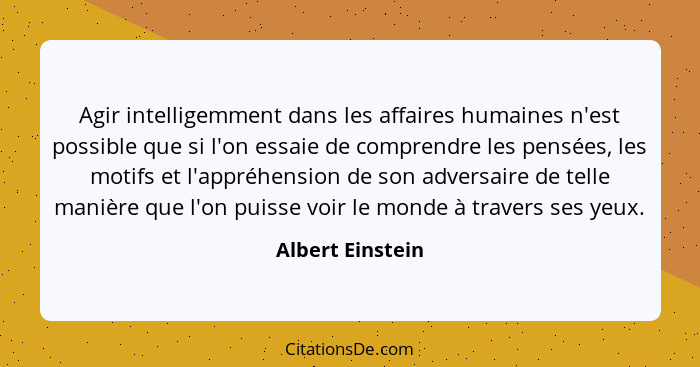 Agir intelligemment dans les affaires humaines n'est possible que si l'on essaie de comprendre les pensées, les motifs et l'appréhen... - Albert Einstein