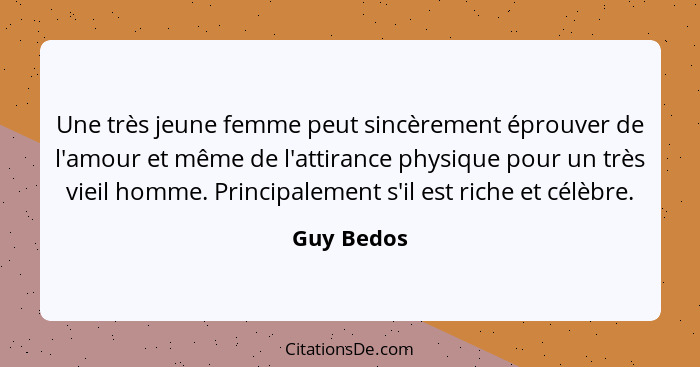 Une très jeune femme peut sincèrement éprouver de l'amour et même de l'attirance physique pour un très vieil homme. Principalement s'il es... - Guy Bedos