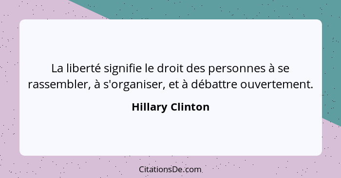 La liberté signifie le droit des personnes à se rassembler, à s'organiser, et à débattre ouvertement.... - Hillary Clinton