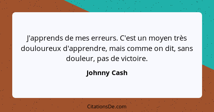 J'apprends de mes erreurs. C'est un moyen très douloureux d'apprendre, mais comme on dit, sans douleur, pas de victoire.... - Johnny Cash
