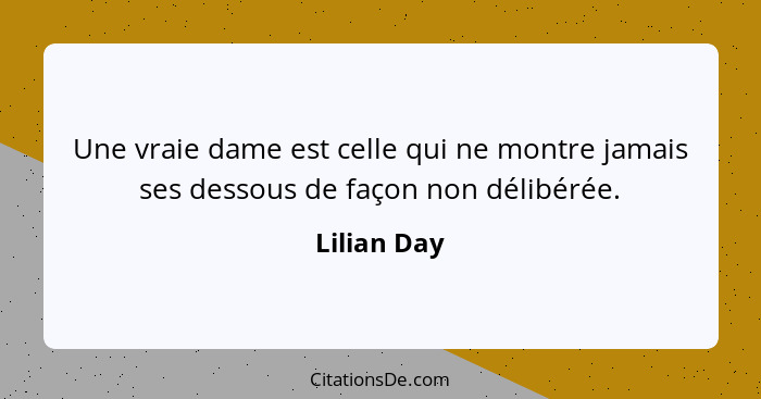 Une vraie dame est celle qui ne montre jamais ses dessous de façon non délibérée.... - Lilian Day