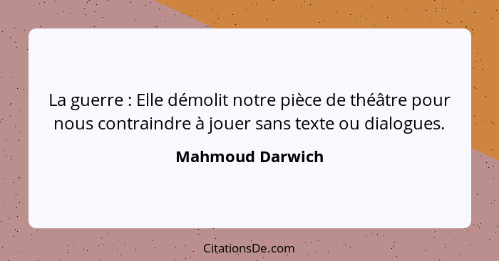 La guerre : Elle démolit notre pièce de théâtre pour nous contraindre à jouer sans texte ou dialogues.... - Mahmoud Darwich