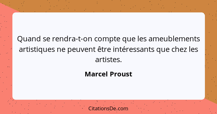 Quand se rendra-t-on compte que les ameublements artistiques ne peuvent être intéressants que chez les artistes.... - Marcel Proust