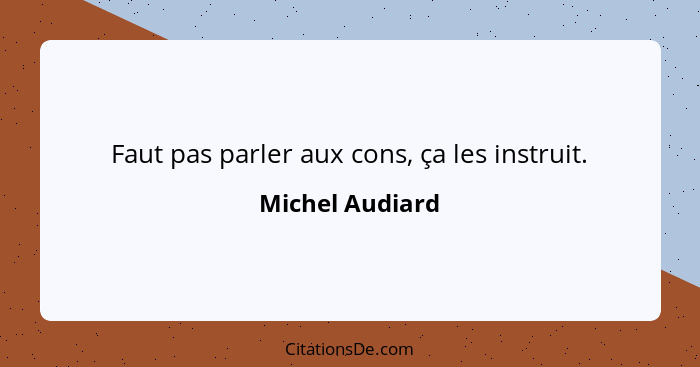 Faut pas parler aux cons, ça les instruit.... - Michel Audiard