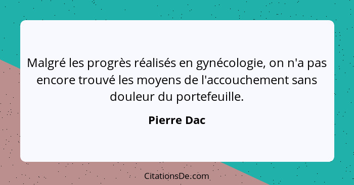 Malgré les progrès réalisés en gynécologie, on n'a pas encore trouvé les moyens de l'accouchement sans douleur du portefeuille.... - Pierre Dac