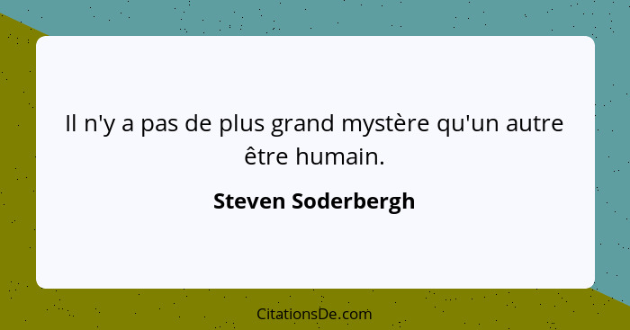 Il n'y a pas de plus grand mystère qu'un autre être humain.... - Steven Soderbergh