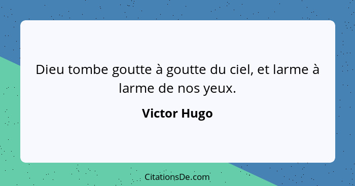 Dieu tombe goutte à goutte du ciel, et larme à larme de nos yeux.... - Victor Hugo