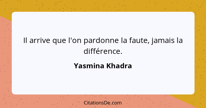 Il arrive que l'on pardonne la faute, jamais la différence.... - Yasmina Khadra