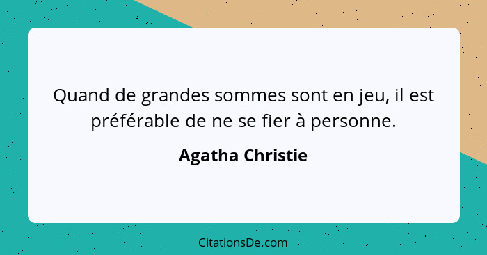 Quand de grandes sommes sont en jeu, il est préférable de ne se fier à personne.... - Agatha Christie