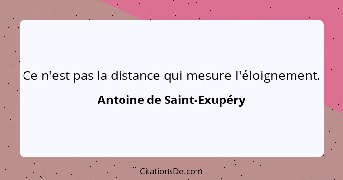 Ce n'est pas la distance qui mesure l'éloignement.... - Antoine de Saint-Exupéry
