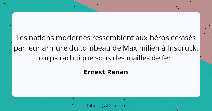 Les nations modernes ressemblent aux héros écrasés par leur armure du tombeau de Maximilien à Inspruck, corps rachitique sous des maill... - Ernest Renan