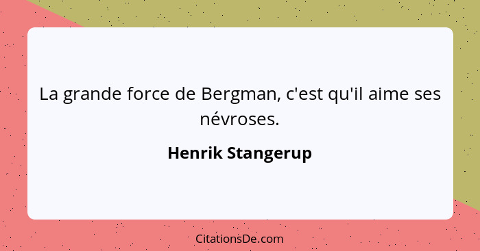 La grande force de Bergman, c'est qu'il aime ses névroses.... - Henrik Stangerup