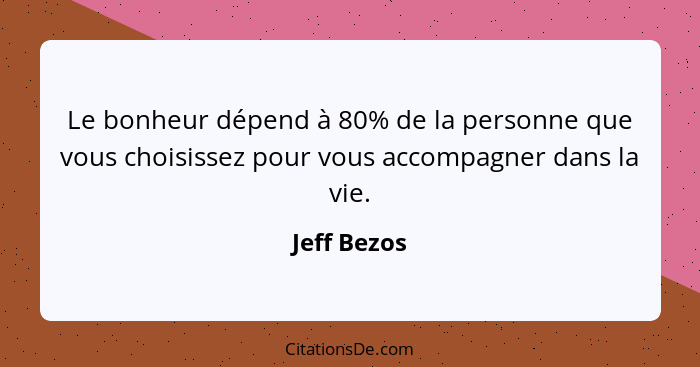 Le bonheur dépend à 80% de la personne que vous choisissez pour vous accompagner dans la vie.... - Jeff Bezos
