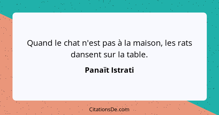 Quand le chat n'est pas à la maison, les rats dansent sur la table.... - Panaït Istrati