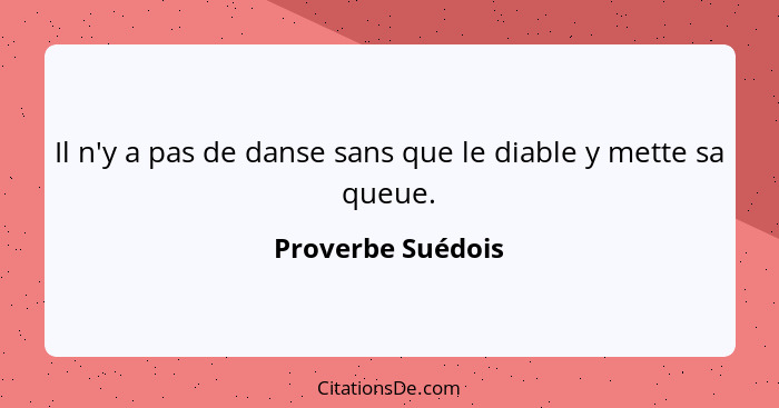 Il n'y a pas de danse sans que le diable y mette sa queue.... - Proverbe Suédois