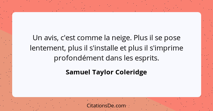 Un avis, c'est comme la neige. Plus il se pose lentement, plus il s'installe et plus il s'imprime profondément dans les espr... - Samuel Taylor Coleridge