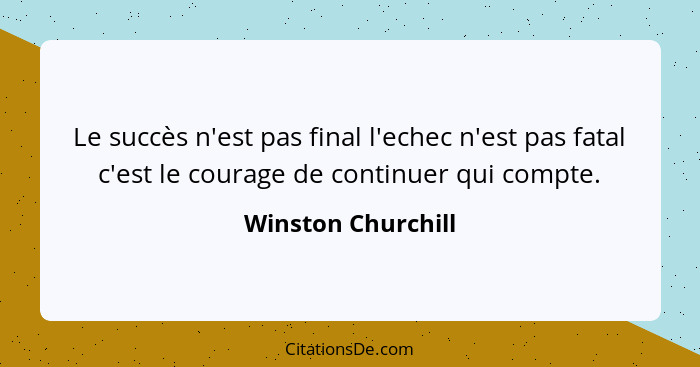 Le succès n'est pas final l'echec n'est pas fatal c'est le courage de continuer qui compte.... - Winston Churchill