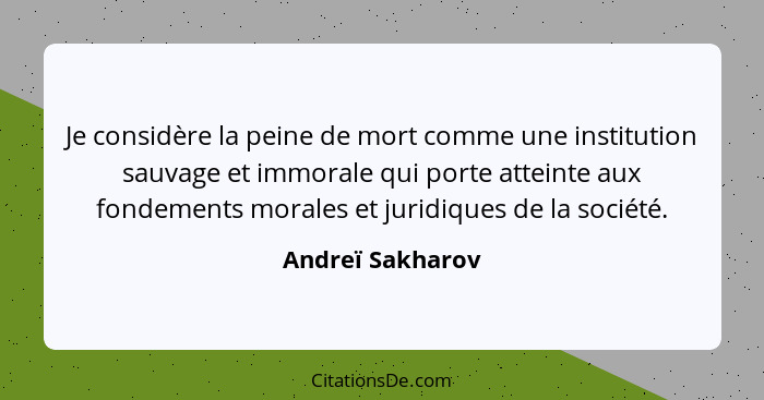 Je considère la peine de mort comme une institution sauvage et immorale qui porte atteinte aux fondements morales et juridiques de l... - Andreï Sakharov