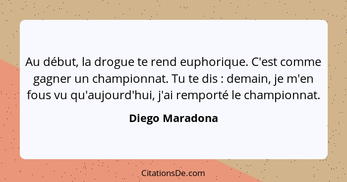 Au début, la drogue te rend euphorique. C'est comme gagner un championnat. Tu te dis : demain, je m'en fous vu qu'aujourd'hui, j... - Diego Maradona