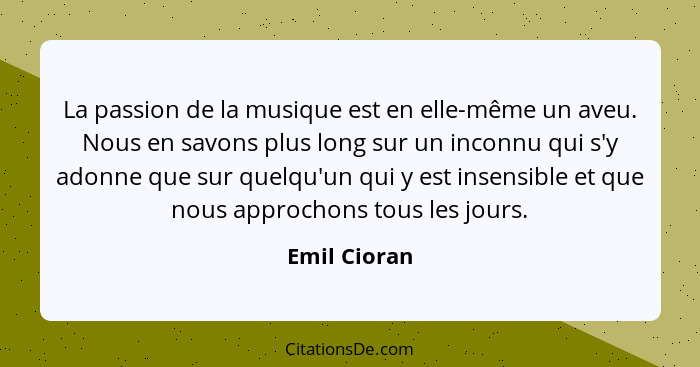 La passion de la musique est en elle-même un aveu. Nous en savons plus long sur un inconnu qui s'y adonne que sur quelqu'un qui y est in... - Emil Cioran